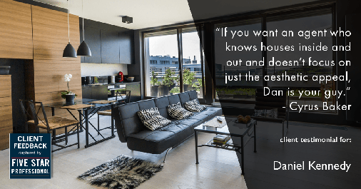 Testimonial for real estate agent Daniel Kennedy with Coldwell Banker Bain Seattle Lake Union in Seattle, WA: "If you want an agent who knows houses inside and out and doesn't focus on just the aesthetic appeal, Dan is your guy." - Cyrus Baker