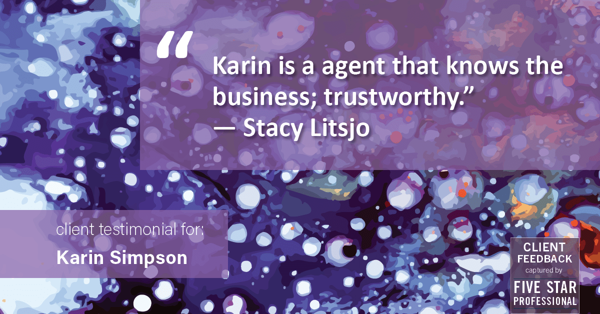 Testimonial for real estate agent Karin Simpson with Simpson Group Real Estate in , : "Karin is a agent that knows the business; trustworthy."  — Stacy Litsjo