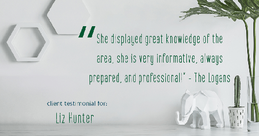 Testimonial for real estate agent Liz Hunter with Better Homes & Gardens Real Estate in Roseville, CA: "She displayed great knowledge of the area, she is very informative, always prepared, and professional!" - The Logans