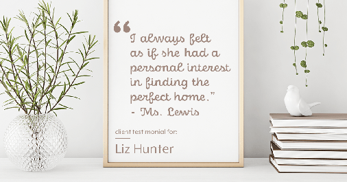 Testimonial for real estate agent Liz Hunter with Better Homes & Gardens Real Estate in Roseville, CA: "I always felt as if she had a personal interest in finding the perfect home." - Ms. Lewis