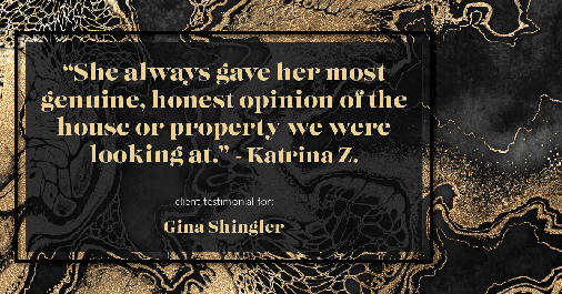Testimonial for real estate agent Gina Shingler with ERA Freeman & Associates in Gresham, OR: "She always gave her most genuine, honest opinion of the house or property we were looking at." - Katrina Z.