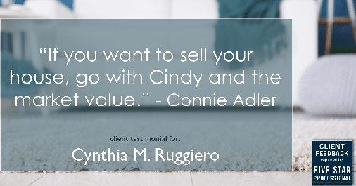 Testimonial for real estate agent Cynthia Ruggiero in Mendham, NJ: "If you want to sell your house, go with Cindy and the market value." - Connie Adler