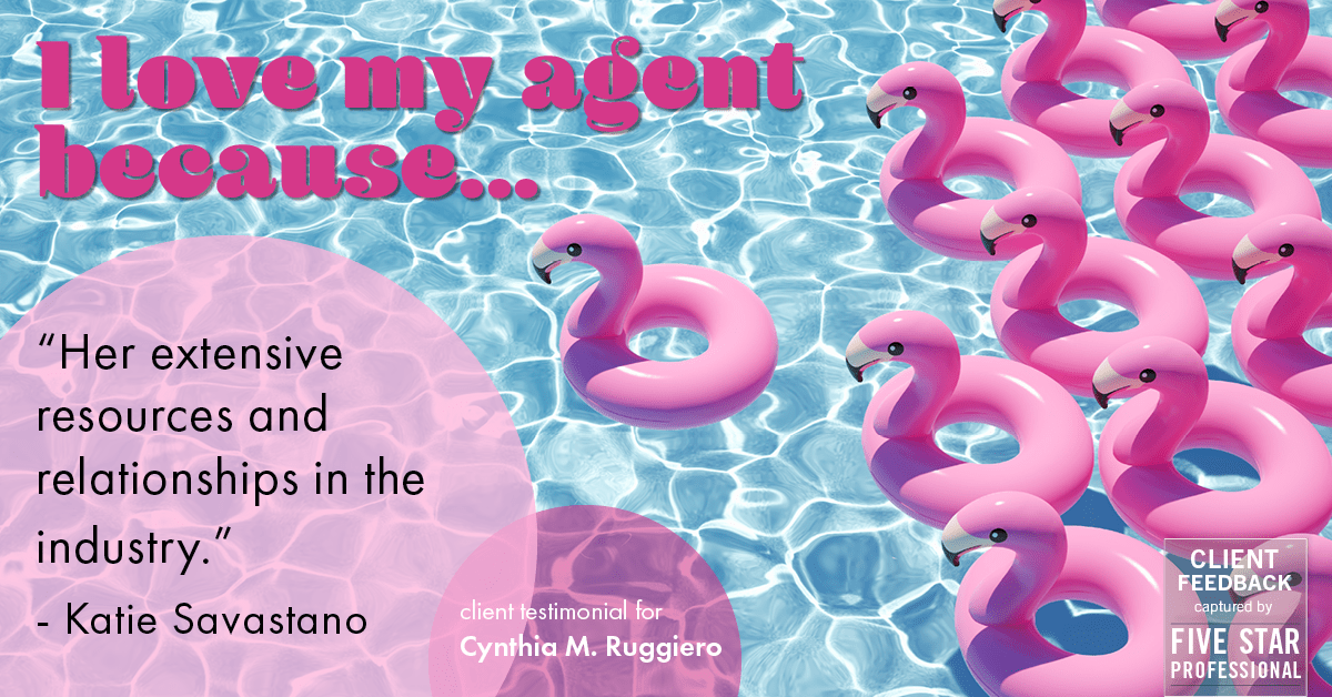 Testimonial for real estate agent Cynthia Ruggiero (Cindy Field) in , : Love My Agent: "Her extensive resources and relationships in the industry." - Katie Savastano