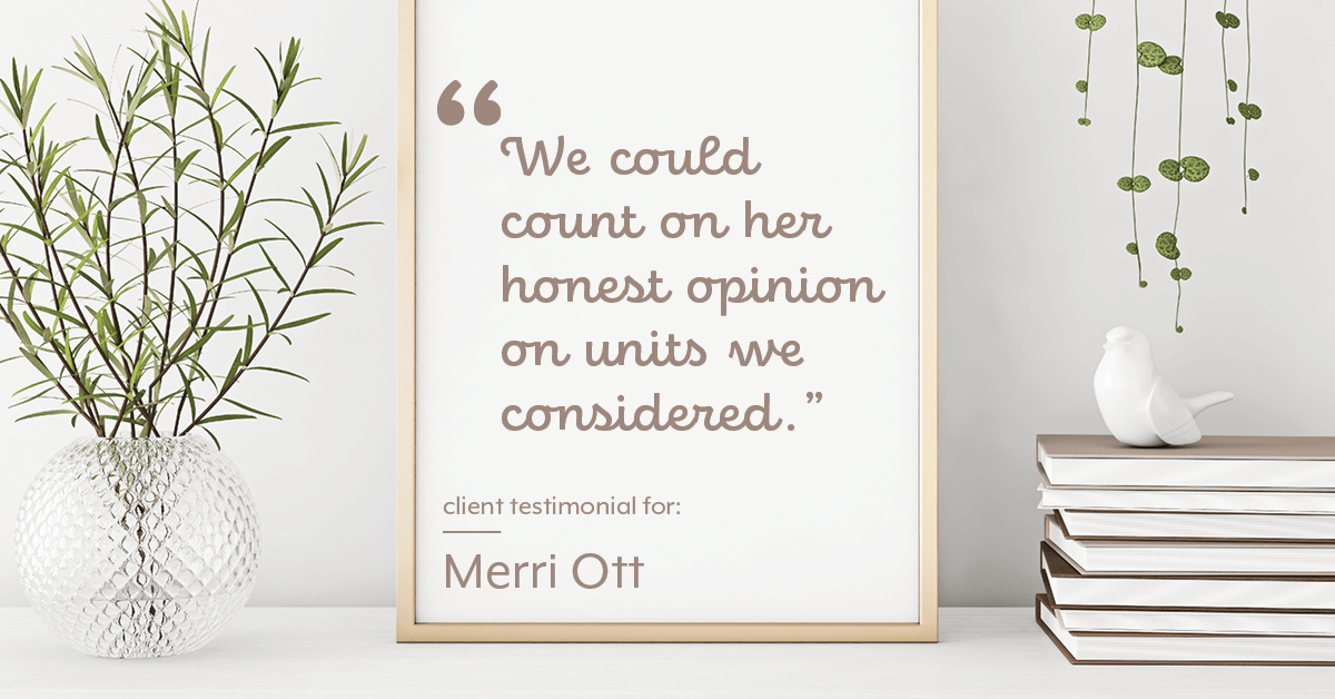 Testimonial for real estate agent The Ott Group with MORE Realty in Tigard, OR: "We could count on her honest opinion on units we considered."