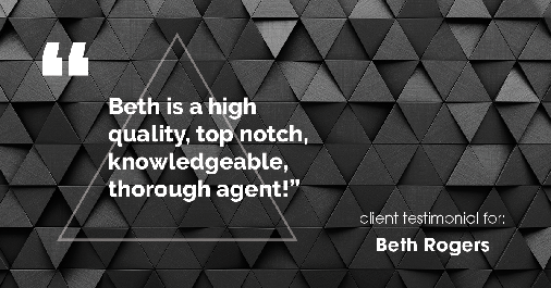Testimonial for real estate agent Beth Rogers in St. Louis, MO: "Beth is a high quality, top notch, knowledgeable, thorough agent!"