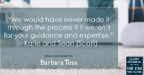 Testimonial for real estate agent BARBARA TESA with Better Homes and Gardens® Real Estate GREEN TEAM in Vernon, NJ: "We would have never made it through the process if it weren't for your guidance and expertise." - Katie and Sean (Scott)