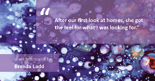 Testimonial for real estate agent Brenda Ladd with Coldwell Banker Realty-Gunndaker in St. Louis, MO: "After our first look at homes, she got the feel for what I was looking for."