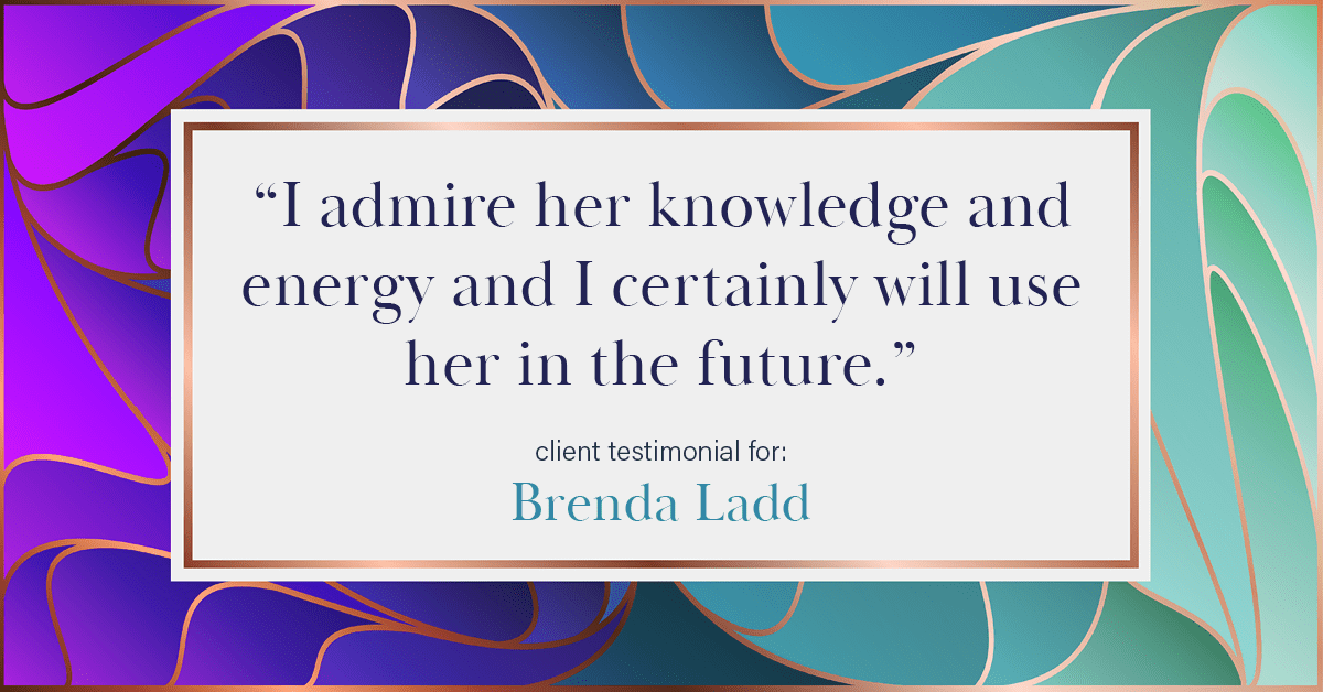 Testimonial for real estate agent Brenda Ladd with Coldwell Banker Realty-Gunndaker in St Louis, MO: "I admire her knowledge and energy and I certainly will use her in the future."