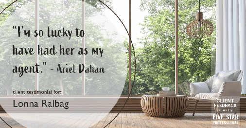 Testimonial for real estate agent Lonna Ralbag in , : "I'm so lucky to have had her as my agent." - Ariel Dahan