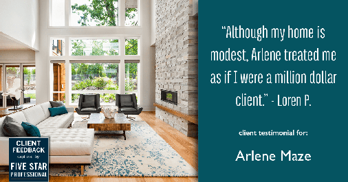 Testimonial for real estate agent Arlene Maze with Dochen Realtors in Austin, TX: "Although my home is modest, Arlene treated me as if I were a million dollar client." - Loren P.
