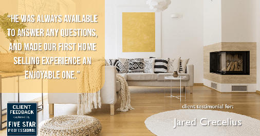 Testimonial for real estate agent Jared Crecelius in Cedar Park, TX: "He was always available to answer any questions, and made our first home selling experience an enjoyable one."