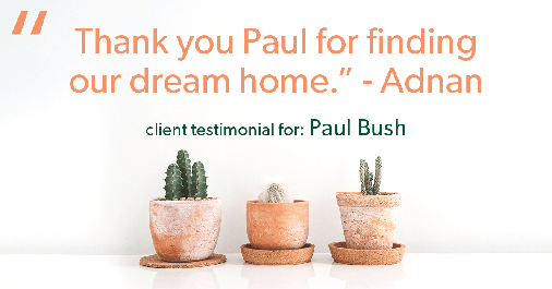 Testimonial for real estate agent Paul Bush with Keller Williams Realty in Plano, TX: "Thank you Paul for finding our dream home." - Adnan