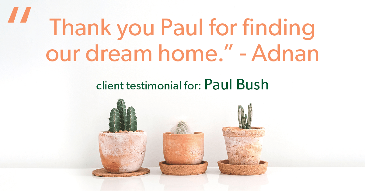Testimonial for real estate agent Paul Bush with Keller Williams Realty in Plano, TX: "Thank you Paul for finding our dream home." - Adnan