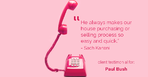 Testimonial for real estate agent Paul Bush with Keller Williams Realty in Plano, TX: "He always makes our house purchasing or selling process so easy and quick." - Sach Kanani