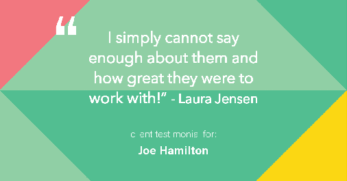 Testimonial for real estate agent Joe Hamilton in Southlake, TX: "I simply cannot say enough about them and how great they were to work with!" - Laura Jensen
