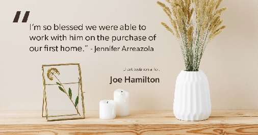 Testimonial for real estate agent Joe Hamilton in Southlake, TX: "I'm so blessed we were able to work with him on the purchase of our first home." - Jennifer Arreazola