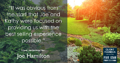 Testimonial for real estate agent Joe Hamilton in Southlake, TX: "It was obvious from the start that Joe and Kathy were focused on providing us with the best selling experience possible."