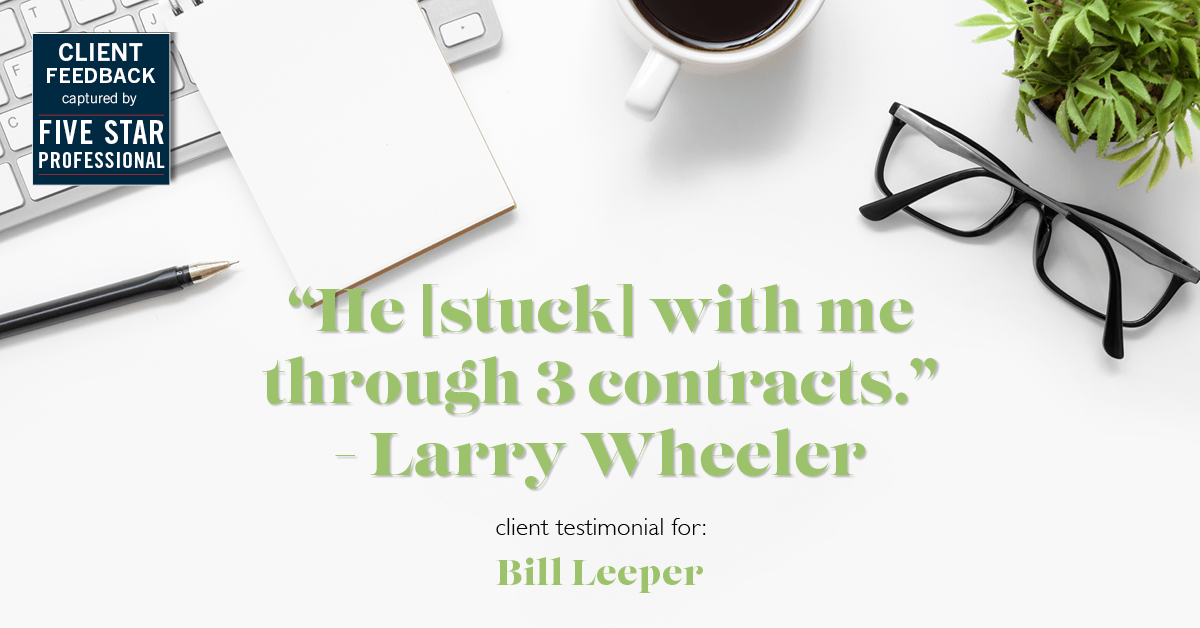 Testimonial for real estate agent Bill Leeper with Keller Williams in , : "He [stuck] with me through 3 contracts." - Larry Wheeler
