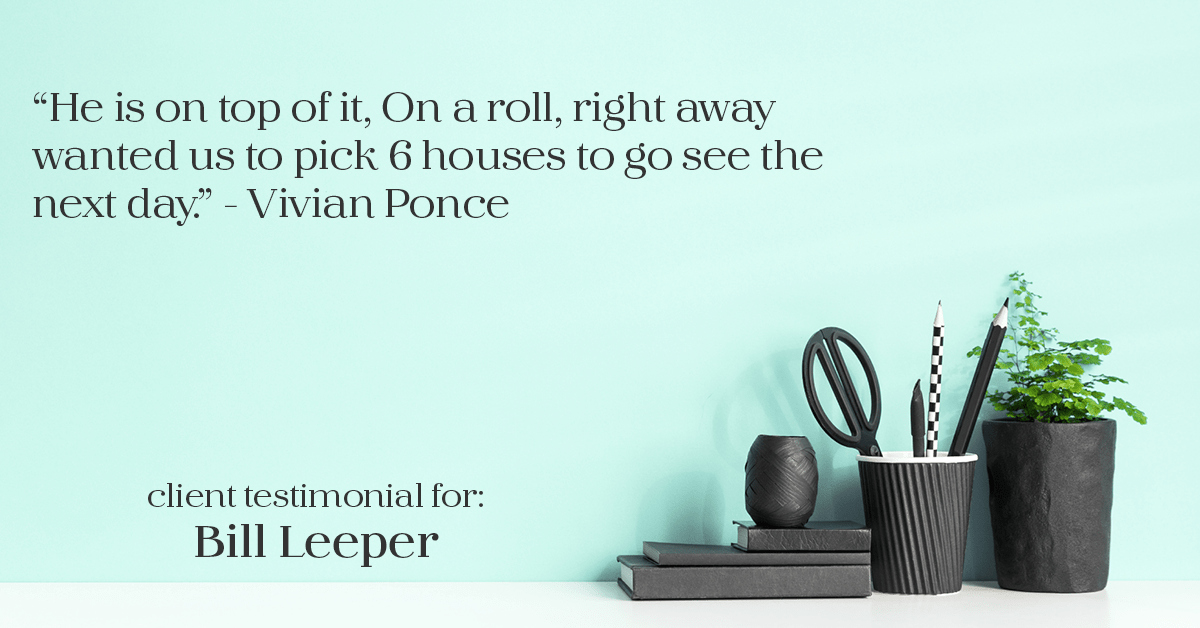 Testimonial for real estate agent Bill Leeper with Keller Williams in , : "He is on top of it, On a roll, right away wanted us to pick 6 houses to go see the next day." - Vivian Ponce