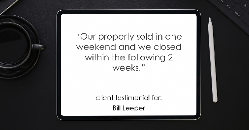 Testimonial for real estate agent Bill Leeper with Keller Williams in , : "Our property sold in one weekend and we closed within the following 2 weeks."