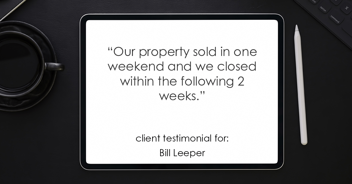 Testimonial for real estate agent Bill Leeper with Keller Williams in , : "Our property sold in one weekend and we closed within the following 2 weeks."