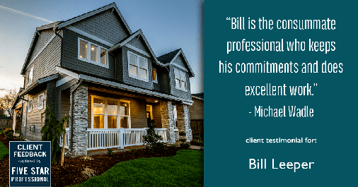 Testimonial for real estate agent Bill Leeper with Keller Williams in , : "Bill is the consummate professional who keeps his commitments and does excellent work." - Michael Wadle
