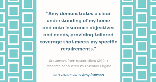 Testimonial for insurance professional Amy Stanton with Stanton Insurance in , : "Amy demonstrates a clear understanding of my home and auto insurance objectives and needs, providing tailored coverage that meets my specific requirements."