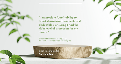 Testimonial for insurance professional Amy Stanton with Stanton Insurance in , : "I appreciate Amy's ability to break down insurance limits and deductibles, ensuring I had the right level of protection for my assets."