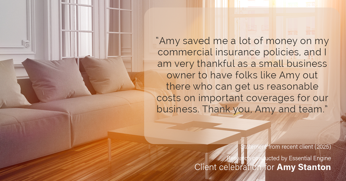 Testimonial for insurance professional Amy Stanton with Stanton Insurance in LITTLETON, Co: “Amy saved me a lot of money on my commercial insurance policies, and I am very thankful as a small business owner to have folks like Amy out there who can get us reasonable costs on important coverages for our business. Thank you, Amy and team.”