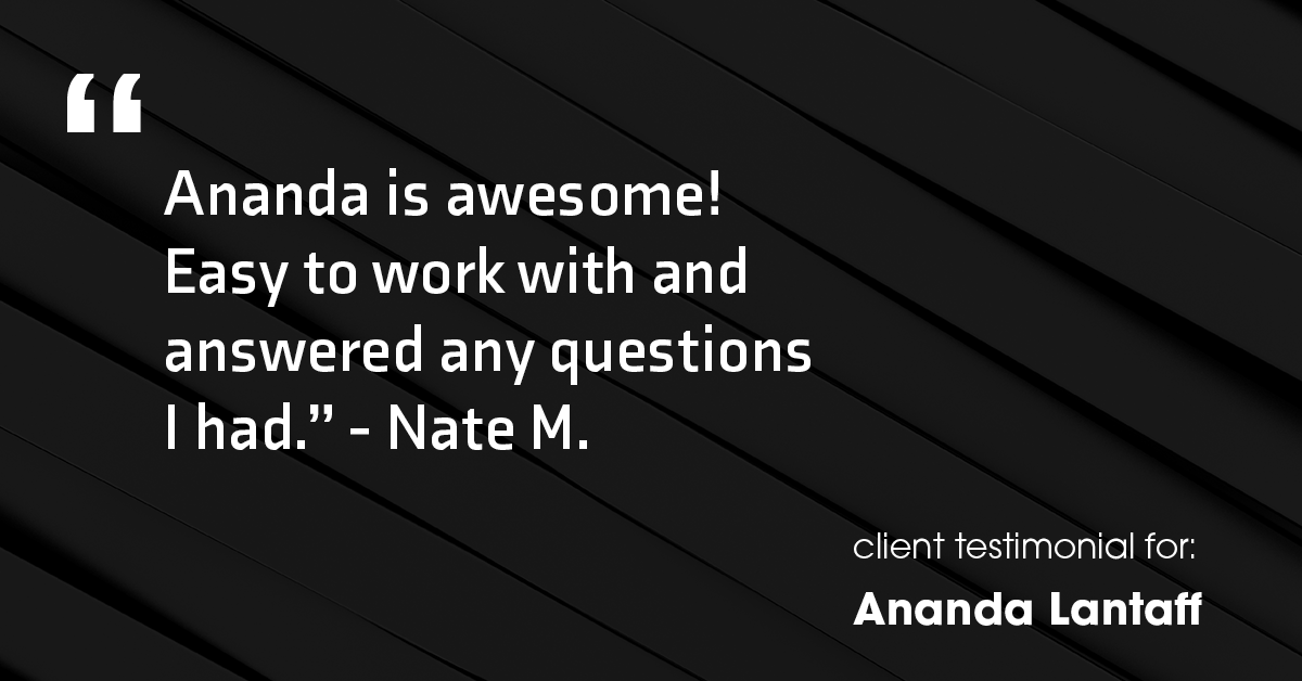 Testimonial for mortgage professional Ananda Lantaff in Boulder, CO: "Ananda is awesome! Easy to work with and answered any questions I had." - Nate M.