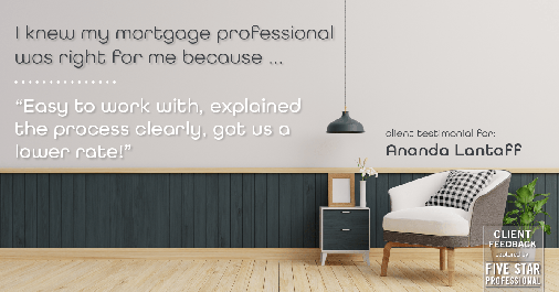 Testimonial for mortgage professional Ananda Lantaff in , : Right MP: "Easy to work with, explained the process clearly, got us a lower rate!"