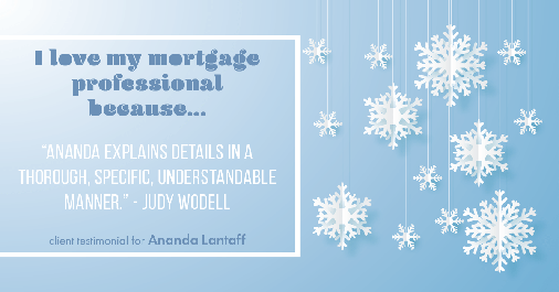 Testimonial for mortgage professional Ananda Lantaff in , : Love My MP: "Ananda explains details in a thorough, specific, understandable manner." - Judy Wodell