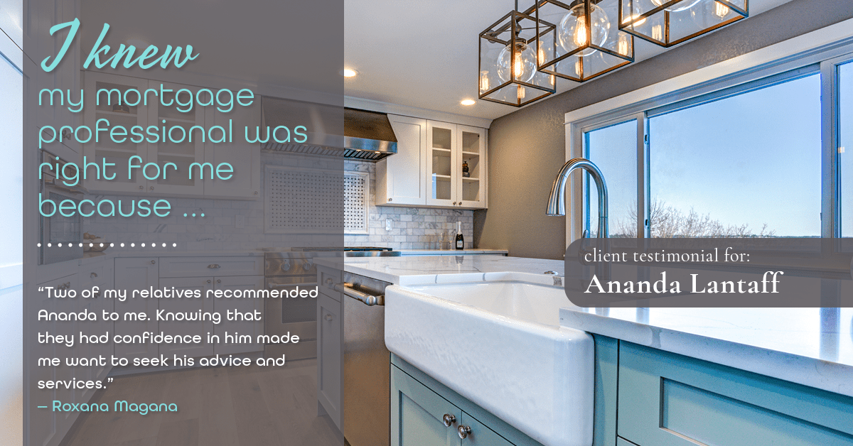 Testimonial for mortgage professional Ananda Lantaff in , : Right MP: "Two of my relatives recommended Ananda to me. Knowing that they had confidence in him made me want to seek his advice and services." - Roxana Magana