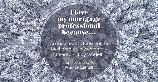 Testimonial for mortgage professional Ananda Lantaff in , : Love My MP: "Ananda always looks for the best product based on my needs." - Judy Wodell