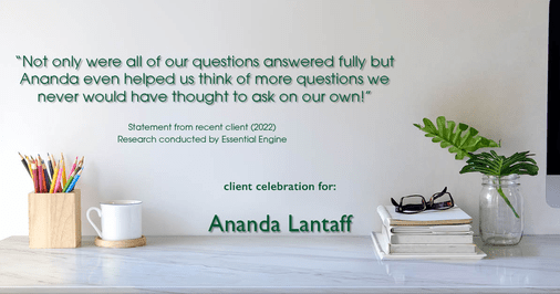 Testimonial for mortgage professional Ananda Lantaff in , : "Not only were all of our questions answered fully but Ananda even helped us think of more questions we never would have thought to ask on our own!"