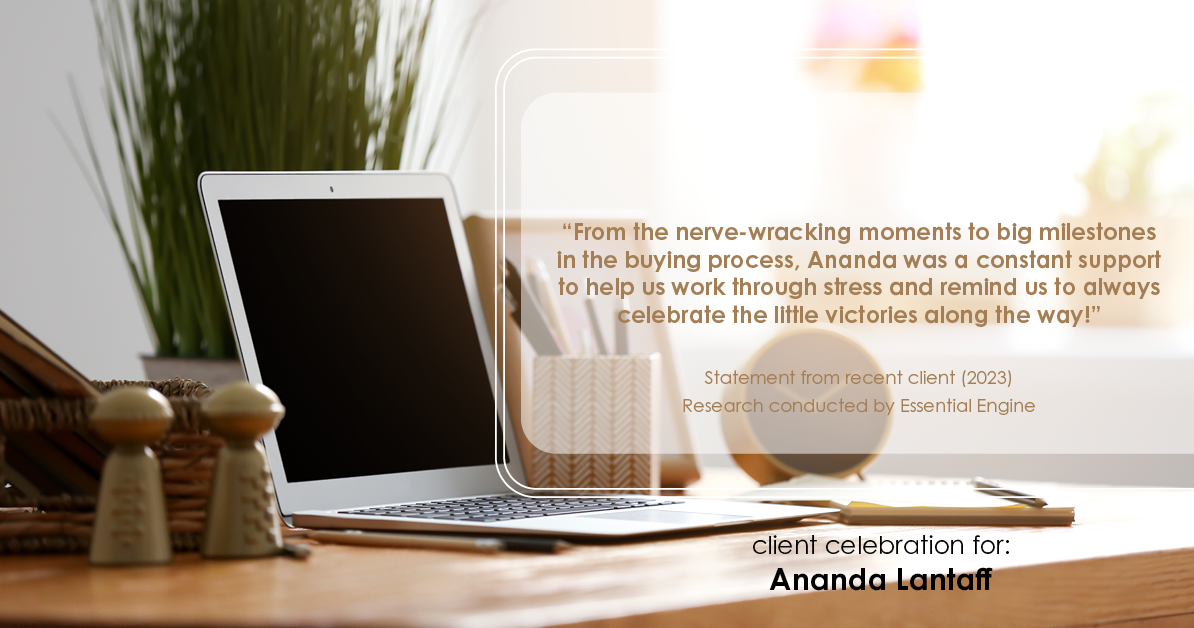 Testimonial for mortgage professional Ananda Lantaff in , : "From the nerve-wracking moments to big milestones in the buying process, Ananda was a constant support to help us work through stress and remind us to always celebrate the little victories along the way!"