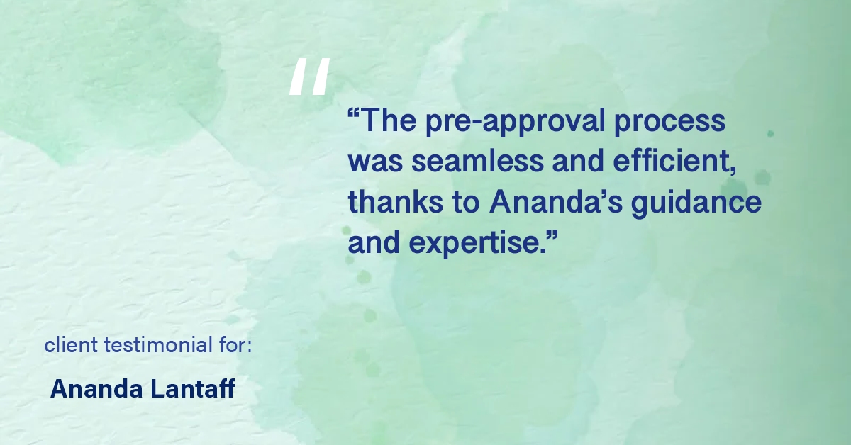Testimonial for mortgage professional Ananda Lantaff with Professional Mortgage Source in Greenwood Village, CO: "The pre-approval process was seamless and efficient, thanks to Ananda's guidance and expertise."