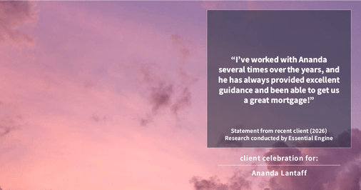 Testimonial for mortgage professional Ananda Lantaff with Professional Mortgage Source in Greenwood Village, CO: “I've worked with Ananda several times over the years, and he has always provided excellent guidance and been able to get us a great mortgage!”