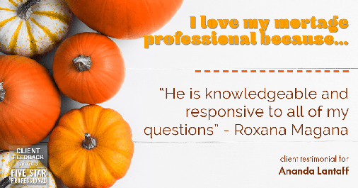 Testimonial for mortgage professional Ananda Lantaff in , : Love My MP: "He is knowledgeable and responsive to all of my questions" - Roxana Magana