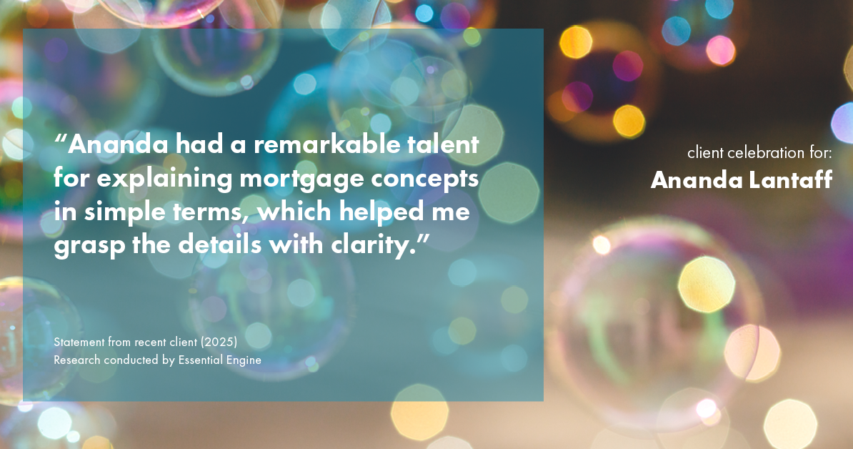 Testimonial for mortgage professional Ananda Lantaff with Mutual Security Mortgage in Boulder, CO: "Ananda had a remarkable talent for explaining mortgage concepts in simple terms, which helped me grasp the details with clarity."