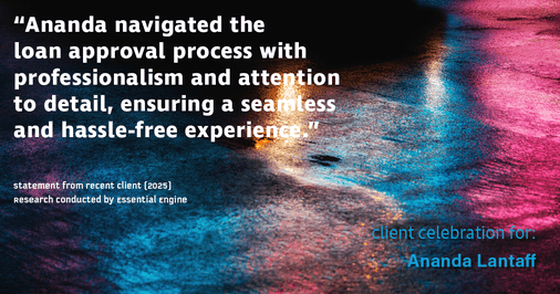 Testimonial for mortgage professional Ananda Lantaff with Mutual Security Mortgage in Greenwood Village, CO: "Ananda navigated the loan approval process with professionalism and attention to detail, ensuring a seamless and hassle-free experience."