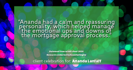 Testimonial for mortgage professional Ananda Lantaff with Professional Mortgage Source in Greenwood Village, CO: "Ananda had a calm and reassuring personality, which helped manage the emotional ups and downs of the mortgage approval process."