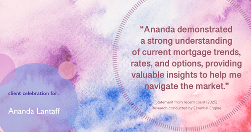 Testimonial for mortgage professional Ananda Lantaff with Mutual Security Mortgage in Boulder, CO: "Ananda demonstrated a strong understanding of current mortgage trends, rates, and options, providing valuable insights to help me navigate the market."