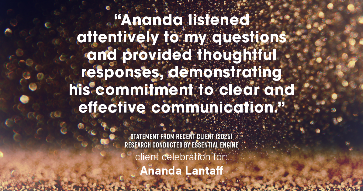 Testimonial for mortgage professional Ananda Lantaff with Mutual Security Mortgage in Boulder, CO: "Ananda listened attentively to my questions and provided thoughtful responses, demonstrating his commitment to clear and effective communication."