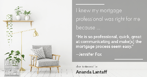 Testimonial for mortgage professional Ananda Lantaff in Boulder, CO: Right MP: "He is so professional, quick, great at communicating and make[s] the mortgage process seem easy." - Jennifer Fox