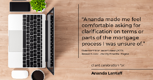 Testimonial for mortgage professional Ananda Lantaff in , : "Ananda made me feel comfortable asking for clarification on terms or parts of the mortgage process I was unsure of."