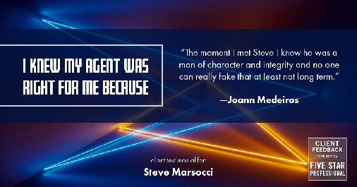 Testimonial for real estate agent Steve Marsocci in East Greenwich, RI: Right Agent: "The moment I met Steve I knew he was a man of character and integrity and no one can really fake that at least not long term." - Joann Medeiros
