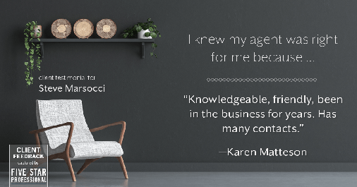 Testimonial for real estate agent Steve Marsocci in East Greenwich, RI: Right Agent: "Knowledgeable, friendly, been in the business for years. Has many contacts." - Karen Matteson