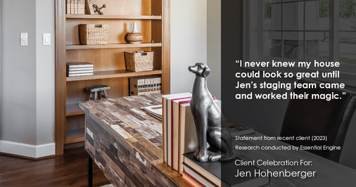 Testimonial for real estate agent Jen Hohenberger in , : "I never knew my house could look so great until Jen's staging team came and worked their magic."