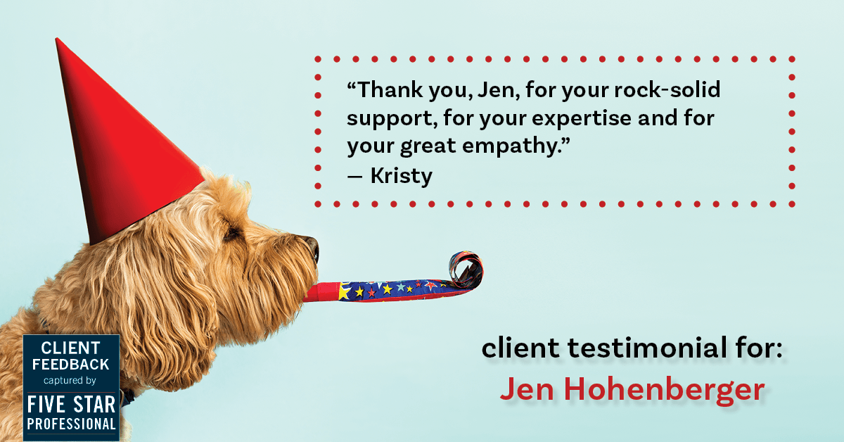 Testimonial for real estate agent Jen Hohenberger in Exton, PA: "Thank you, Jen, for your rock-solid support, for your expertise and for your great empathy." - Kristy